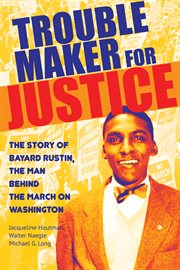 Trouble maker for justice : the story of Bayard Rustin, the man behind the march on Washington cover image