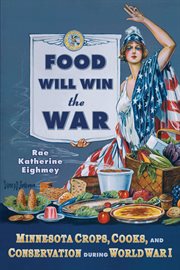 Food will win the war: Minnesota crops, cooks, and conservation during World War I cover image