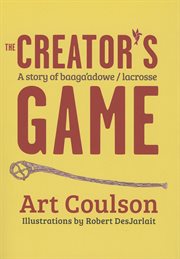The creator's game: a story of Baaga'adowe/Lacrosse cover image