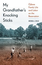 My grandfather's knocking sticks: Ojibwe family life and labor on the reservation cover image