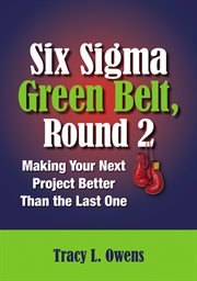 Six sigma green belt, round 2 : Making Your Next Project Better than the Last One cover image