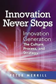 Innovation never stops : innovation generation : the culture, process, and strategy cover image
