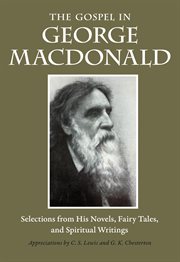 The Gospel in George MacDonald: selections from his novels, fairy tales, and spiritual writings cover image