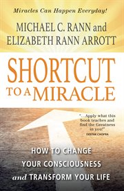 Shortcut to a miracle : how to change your consciousness and transform your life cover image