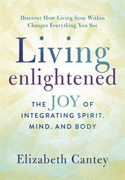 Living enlightened : the joy of integrating spirit, mind and body cover image