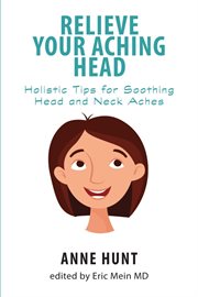 Relieve your aching head : secrets for soothing head and neck aches cover image