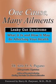 One cause-- many ailments: the leaky gut syndrome : what it is and how it may be affecting your health cover image