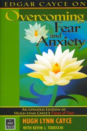 Edgar Cayce on overcoming fear and anxiety : an updated edition of Hugh Lynn Cayce's Faces of fear cover image