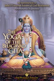 The yoga of the Bhagavad Gita : an introduction to India's universal science of God-realization : selections from the writings of Paramahansa Yogananda cover image