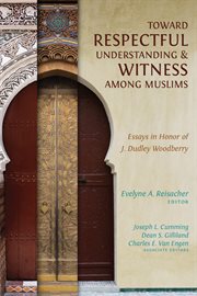 Toward respectful understanding & witness among Muslims : essays in honor of J. Dudley Woodberry cover image