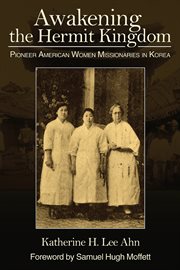 Awakening the hermit kingdom : pioneer American women missionaries in Korea cover image