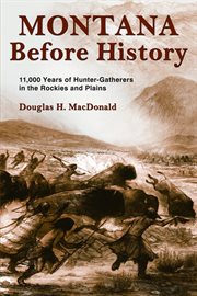 Montana before history : 11,000 years of hunter-gatherers in the Rockies and Plains cover image