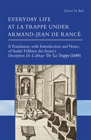 Everyday life at La Trappe under Armand-Jean de Rancé : a translation, with introduction and notes of Andre Felibien des Avaux's Description de L'Abbaye de La Trappe (1689) cover image
