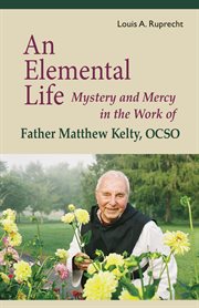 An elemental life : mystery and mercy in the work of father Matthew Lelty, OCSO 1915-2011 cover image