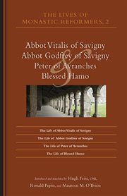 The lives of monastic reformers, 2: Abbot Vitalis of Savigny, Abbot Godfrey of Savigny, Peter of Avranches, and Blessed Hamo cover image