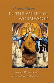 In the Valley of Wormwood : Cistercian blessed and saints of the golden age cover image