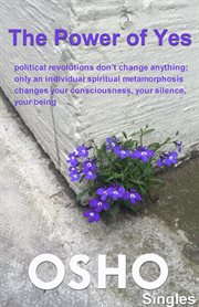 The power of yes: political revolutions don't change anything, only an individual spiritual metamorphosis changes your consciousness, your silence, your being cover image