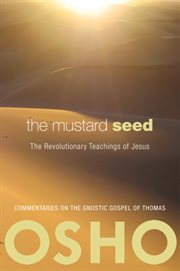 The mustard seed: the revolutionary teachings of Jesus : commentaries on the Gnostic gospel of Thomas cover image