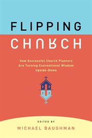 Flipping church : how successful church planters are turning conventional wisdom upside-down cover image