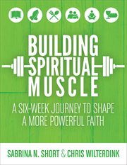 Building spiritual muscle. A Six-Week Journey to Shape a More Powerful Faith cover image