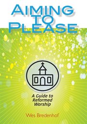 Aiming to please : a guide to reformed worship cover image