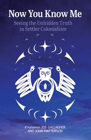 Now You Know Me : Seeing the Unhidden Truth in Settler Colonialism cover image