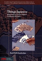 Things Japanese : being notes on various subjects connected with Japan for the use of travellers and others cover image