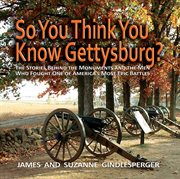 So you think you know Gettysburg? : the stories behind the monuments and the men who fought one of America's most epic battles cover image