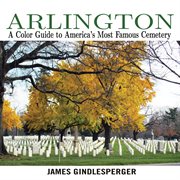 Arlington : a color guide to America's most famous cemetery cover image