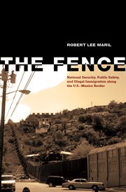 The fence : national security, public safety, and illegal immigration along the U.S.-Mexico border cover image