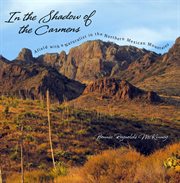 In the shadow of the Carmens : afield with a naturalist in the northern Mexican mountains cover image