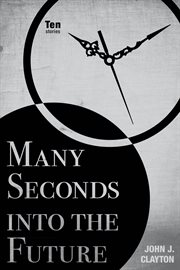 Many Seconds Into the Future : Ten Stories cover image