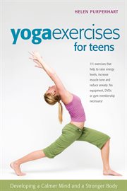 Yoga exercises for teens : developing a calmer mind and a stronger body cover image