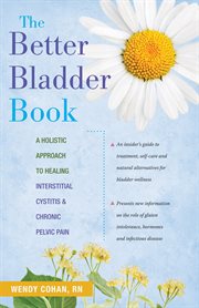 The better bladder book : a holistic approach to healing interstitial cystitis & chronic pelvic pain cover image