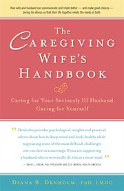 The caregiving wife's handbook : caring for your seriously ill husband, caring for yourself cover image