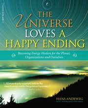 The universe loves a happy ending : becoming energy healers for the planet, organizations, and ourselves cover image