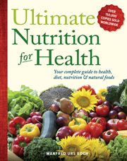 Ultimate nutrition for health : your complete guide to health, diet, nutrition & natural foods cover image