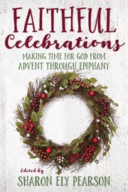 Faithful celebrations : making time for God from Advent through Epiphany cover image