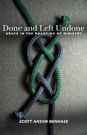 Done and left undone : grace in the meantime of parish ministry cover image