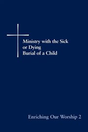 Enriching our worship : Ministry with the sick or dying, Burial of a child : supplemental liturgical materials. 2 cover image