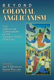 Beyond colonial Anglicanism : the Anglican Communion in the twenty-first century cover image