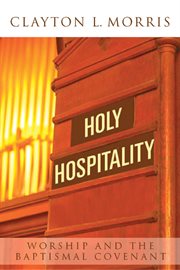 Holy hospitality : worship and the baptismal covenant, a practical guide for congregations cover image