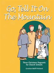 Go Tell It on the Mountain : Three Christmas Pageants for Church Schools cover image