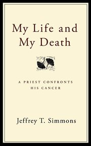 My life and my death : a priest confronts his cancer cover image