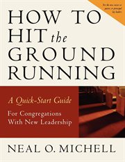 How to hit the ground running : a quick-start guide for congregations with new leadership cover image