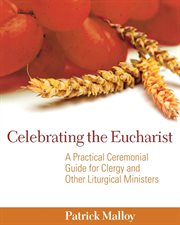 Celebrating the Eucharist : a practical ceremonial guide for clergy and other liturgical ministers cover image