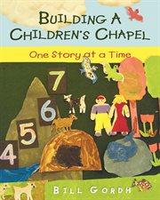 Building a children's chapel : one story at a time cover image