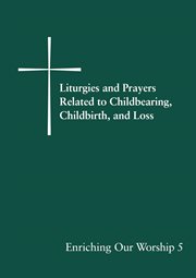 Enriching our worship : supplemental liturgical materials. 5, Liturgies and prayers related to childbearing, childbirth, and loss cover image