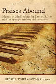 Praises abound : hymns and meditations for Lent and Easter week from the Seminary of the Southwest cover image