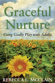 Graceful nurture : using Godly play with adults cover image